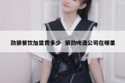 劲狼餐饮加盟费多少  狼劲啤酒公司在哪里