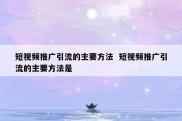 短视频推广引流的主要方法  短视频推广引流的主要方法是