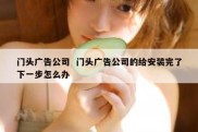 门头广告公司  门头广告公司的给安装完了下一步怎么办