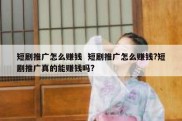 短剧推广怎么赚钱  短剧推广怎么赚钱?短剧推广真的能赚钱吗?