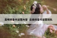 昆明抖音代运营内容  云南抖音代运营团队
