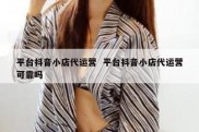 平台抖音小店代运营  平台抖音小店代运营可靠吗