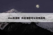 dou买涨粉  抖音涨粉可以花钱买吗