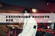 东莞竞价托管sem服务  做竞价托管需要多少钱