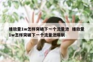 播放量1w怎样突破下一个流量池  播放量1w怎样突破下一个流量池限制