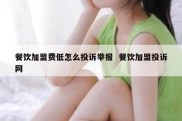 餐饮加盟费低怎么投诉举报  餐饮加盟投诉网