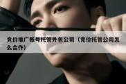 竞价推广账号托管外包公司（竞价托管公司怎么合作）