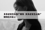 多多进宝怎么推广赚钱  多多进宝怎么推广赚钱在抖音上