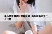 丰乐高速服务区餐饮加盟  丰乐服务区有什么吃的