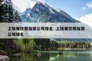 上饶餐饮类加盟公司排名  上饶餐饮类加盟公司排名