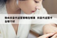 衡水抖音代运营策略在哪里  抖音代运营平台哪个好
