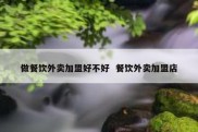 做餐饮外卖加盟好不好  餐饮外卖加盟店