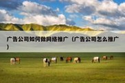 广告公司如何做网络推广（广告公司怎么推广）