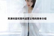 天津抖音托管代运营公司的简单介绍