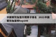 中国餐饮加盟代理牌子排名  2021中国餐饮加盟榜top100