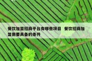 餐饮加盟招商平台有哪些项目  餐饮招商加盟需要具备的条件