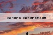 平台代理广告  平台代理广告怎么收费