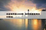 抖音如何涨1000粉  如何快速涨到1000粉丝