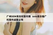 广州SEM竞价托管代理  sem竞价推广托管代运营公司