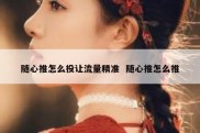 随心推怎么投让流量精准  随心推怎么推