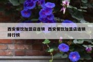 西安餐饮加盟店连锁  西安餐饮加盟店连锁排行榜