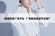 精准投放广告平台  广告精准投放平台推广