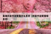 直播抖音代运营是什么意思（抖音代运营是啥意思）