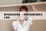 餐饮加盟进货成本  一般餐饮加盟的费用怎么算的