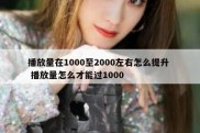 播放量在1000至2000左右怎么提升  播放量怎么才能过1000
