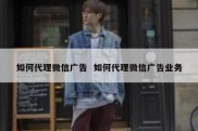 如何代理微信广告  如何代理微信广告业务