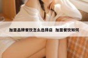 加盟品牌餐饮怎么选择店  加盟餐饮如何