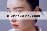 好一点的广告公司  广告公司哪家强