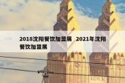 2018沈阳餐饮加盟展  2021年沈阳餐饮加盟展