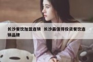 长沙餐饮加盟连锁  长沙最值得投资餐饮连锁品牌