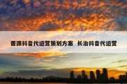晋源抖音代运营策划方案  长治抖音代运营