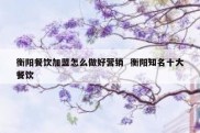 衡阳餐饮加盟怎么做好营销  衡阳知名十大餐饮