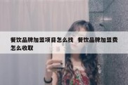 餐饮品牌加盟项目怎么找  餐饮品牌加盟费怎么收取