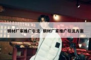 钢材厂家推广引流  钢材厂家推广引流方案
