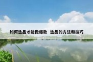 如何选品才能做爆款  选品的方法和技巧