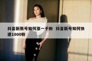 抖音新账号如何涨一千粉  抖音新号如何快速1000粉