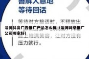 淄博抖音广告推广产品怎么样（淄博网络推广公司哪家好）