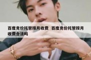 百度竞价托管按月收费  百度竞价托管按月收费合法吗