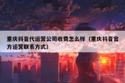 重庆抖音代运营公司收费怎么样（重庆抖音官方运营联系方式）