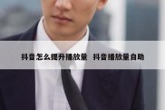 抖音怎么提升播放量  抖音播放量自助