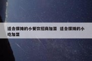 适合摆摊的小餐饮招商加盟  适合摆摊的小吃加盟