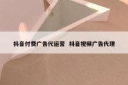抖音付费广告代运营  抖音视频广告代理