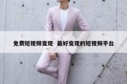 免费短视频变现  最好变现的短视频平台