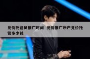 竞价托管员推广时间  竞价推广账户竞价托管多少钱
