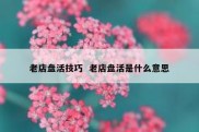 老店盘活技巧  老店盘活是什么意思