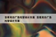 百度竞价广告托管设计方案  百度竞价广告托管设计方案